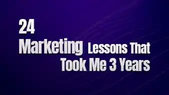 24 Marketing Lessons That Took Me 3 Years to Learn